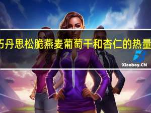 巧丹思 松脆燕麦葡萄干和杏仁的热量是多少