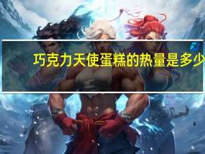 巧克力天使蛋糕的热量是多少