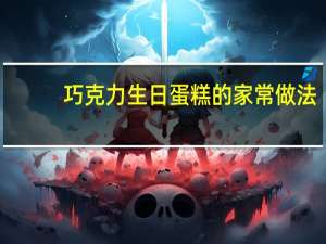 巧克力生日蛋糕的家常做法（巧克力生日蛋糕）