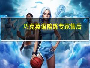 巧克英语陪练专家售后（巧克英语陪练专家）