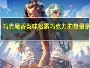 巧克魔 香梨味松露巧克力的热量是多少