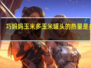 巧妈妈 玉米多玉米罐头的热量是多少