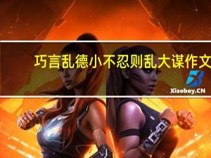 巧言乱德小不忍则乱大谋作文（巧言乱德小不忍则乱大谋）