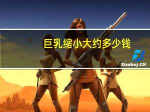 巨乳缩小大约多少钱，乳房过大可以治疗吗