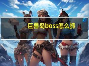 巨兽岛boss怎么抓（巨兽岛在哪里）