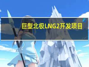 巨型北极LNG 2开发项目