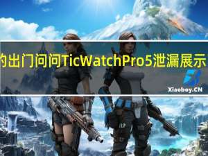 巨大的出门问问TicWatch Pro 5泄漏展示了重大升级