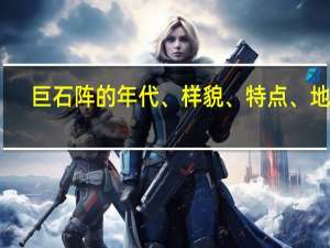 巨石阵的年代、样貌、特点、地点