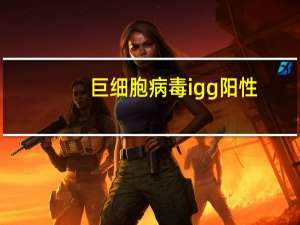 巨细胞病毒igg阳性（巨细胞病毒igm阳性）