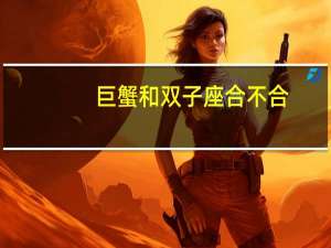巨蟹和双子座合不合