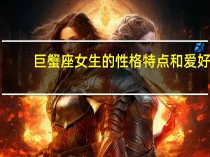 巨蟹座女生的性格特点和爱好（巨蟹座女生的性格特点分析）