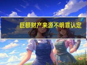 巨额财产来源不明罪认定