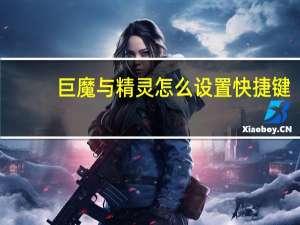 巨魔与精灵怎么设置快捷键（巨魔与精灵攻略）