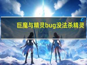 巨魔与精灵bug没法杀精灵（巨魔与精灵bug）