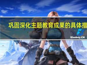 巩固深化主题教育成果的具体措施（对巩固扩大主题教育成果有哪些建议）