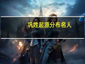 巩姓起源分布名人
