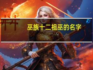 巫族十二祖巫的名字（巫族）