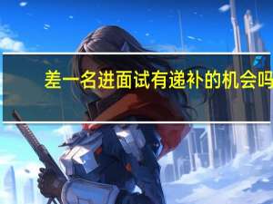 差一名进面试有递补的机会吗