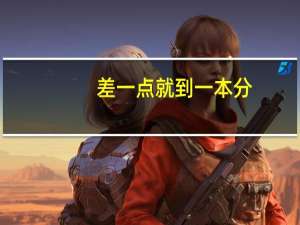 差一点就到一本分，怎样才能直接上一本大学