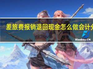 差旅费报销退回现金怎么做会计分录