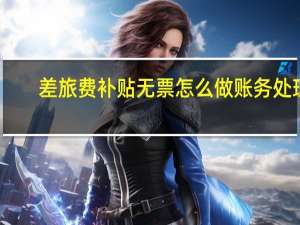 差旅费补贴无票怎么做账务处理