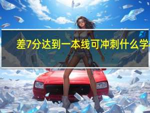 差7分达到一本线可冲刺什么学校