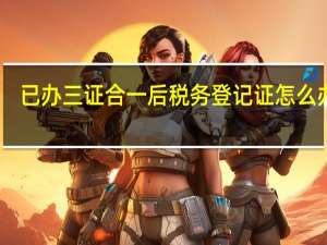 已办三证合一后税务登记证怎么办理