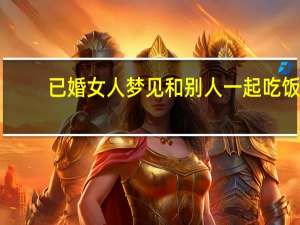 已婚女人梦见和别人一起吃饭