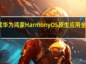 已完成华为鸿蒙HarmonyOS原生应用全量版本开发