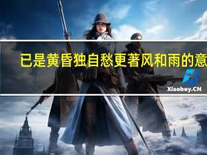 已是黄昏独自愁更著风和雨的意思（已是黄昏独自愁）
