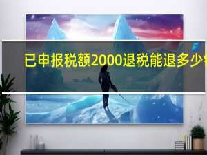 已申报税额2000退税能退多少钱