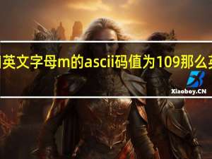 已知英文字母m的ascii码值为109那么英文字母d（已知英文字母m的ascii码值为109）