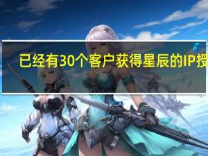 已经有30个客户获得星辰的IP授权