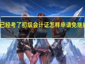 已经考了初级会计证怎样申请免继续教育