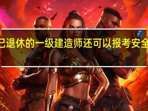 已退休的一级建造师还可以报考安全B证吗