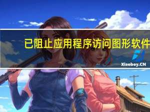 已阻止应用程序访问图形软件（已阻止应用程序访问图形硬件）