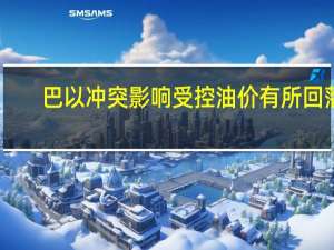 巴以冲突影响受控油价有所回落