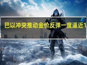 巴以冲突推动金价反弹 一度逼近1920