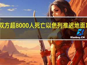 巴以本轮冲突已致双方超8000人死亡 以色列推迟地面攻击待美方部署防御系统