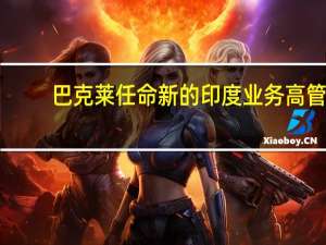 巴克莱任命新的印度业务高管