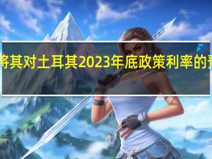 巴克莱将其对土耳其2023年底政策利率的预测调整为35%