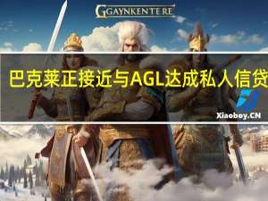巴克莱正接近与AGL达成私人信贷合作
