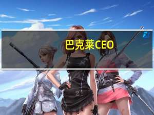 巴克莱CEO：美联储的加息行动接近尾声