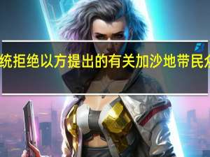 巴勒斯坦总统拒绝以方提出的有关加沙地带民众向南撤离的要求