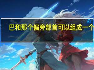 巴和那个偏旁部首可以组成一个字