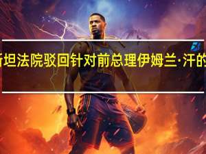 巴基斯坦法院驳回针对前总理伊姆兰·汗的谋杀罪指控