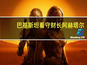 巴基斯坦看守财长阿赫塔尔：将促进投资