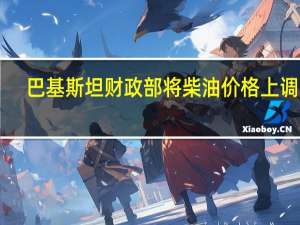 巴基斯坦财政部将柴油价格上调18.44卢比至311.84卢比创历史新高