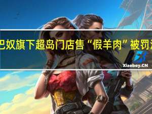 巴奴旗下超岛门店售“假羊肉”被罚没44万：此前向顾客赔偿835.4万元