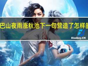 巴山夜雨涨秋池下一句营造了怎样的气氛（巴山夜雨涨秋池下一句）